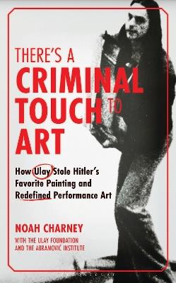 There's a Criminal Touch to Art: How Ulay Stole Hitler's Favorite Painting and Redefined Performance Art - Noah Charney - cover