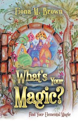 What's Your Magic?: Find Your Elemental Magic - Fiona M Brown - cover
