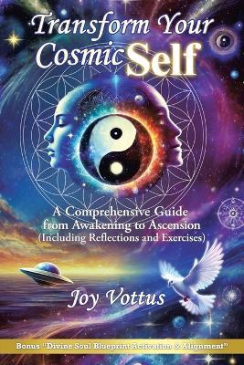 Transform Your Cosmic Self: A Comprehensive Guide from Awakening to Ascension (Including Reflections and Exercises) - Joy Vottus - cover