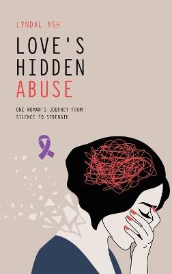Love's Hidden Abuse: One Woman's Journey from Silence to Strength - Lyndal Ash - cover