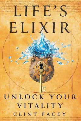 Life's Elixir: Unlock Your Vitality - Clint Facey - cover