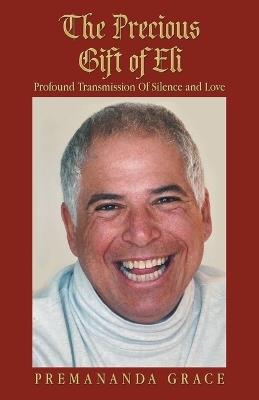 The Precious Gift of Eli: Profound Transmission Of Silence and Love - Premananda Grace - cover