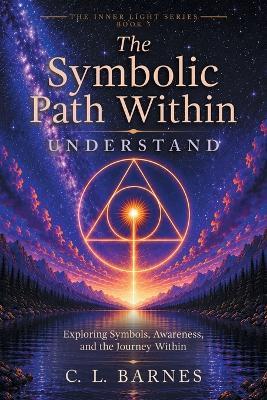 The Symbolic Path Within: Exploring Symbols, Awareness, and the Journey Within - C L Barnes - cover