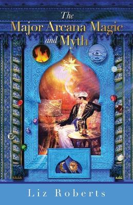 The Major Arcana Magic and Myth - Liz Roberts - cover