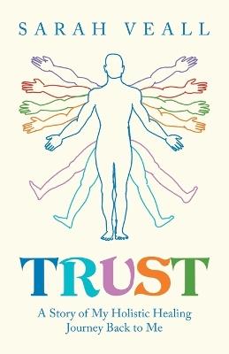 Trust: A Story of My Holistic Healing Journey Back to Me - Sarah Veall - cover