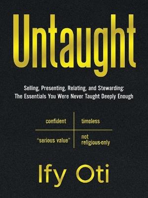 Untaught: Selling, Presenting, Relating, and Stewarding: The Essentials You Were Never Taught Deeply Enough - Ify Oti - cover
