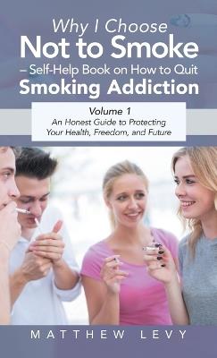 Why I Choose Not to Smoke - Self-Help Book on How to Quit Smoking Addiction: An Honest Guide to Protecting Your Health, Freedom, and Future - Matthew Levy - cover