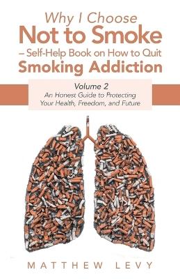 Why I Choose Not to Smoke - Self-Help Book on How to Quit Smoking Addiction: An Honest Guide to Protecting Your Health, Freedom, and Future - Matthew Levy - cover