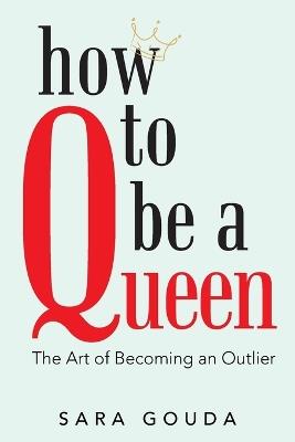 How to Be a Queen: The Art of Becoming an Outlier - Sara Gouda - cover