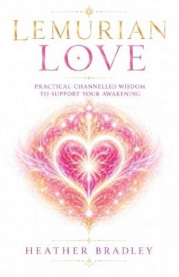 Lemurian Love: Practical Channelled Wisdom to Support Your Awakening - Heather Bradley - cover