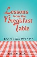 Lessons from the Breakfast Table: Keys to Success from a to Z - Brian Blatt - cover