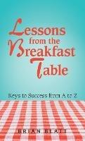 Lessons from the Breakfast Table: Keys to Success from a to Z - Brian Blatt - cover