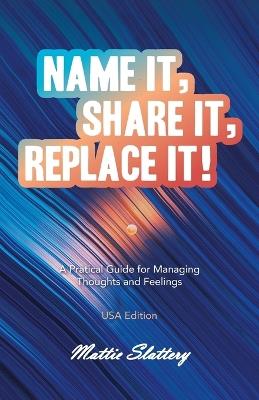 Name It, Share It, Replace It!: A Pratical Guide for Managing Thoughts and Feelings USA Edition - Mattie Slattery - cover