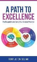A Path to Excellence: The Blueprint to Achieving Your Greatest Potential - Tony Jeton Selimi - cover