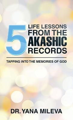 Five Life Lessons from the Akashic Records: Tapping into the Memories of God - Yana Mileva - cover