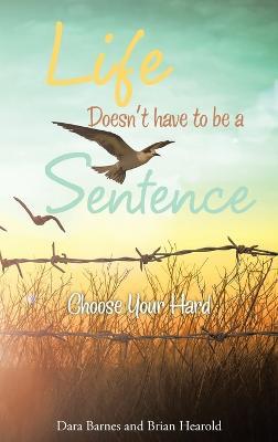 Life Doesn't have to be a Sentence: Choose Your Hard - Dara Hearold,Brian Hearold - cover