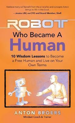 The Robot Who Became a Human: 10 Wisdom Lessons to Become a Free Human and Live on Your Own Terms - Anton Broers - cover