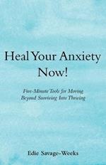 Heal Your Anxiety Now!: Five-Minute Tools for Moving Beyond Surviving into Thriving