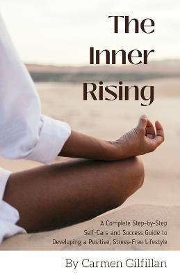 The Inner Rising: A Complete Step-By-Step Self-Care and Success Guide to Developing a Positive, Stress-Free Lifestyle - Carmen Gilfillan - cover