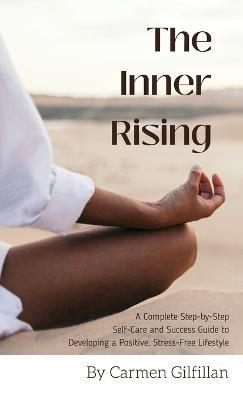 The Inner Rising: A Complete Step-By-Step Self-Care and Success Guide to Developing a Positive, Stress-Free Lifestyle - Carmen Gilfillan - cover