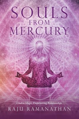 Souls from Mercury: Chakra Magic, Empowering Relationships - Raju Ramanathan - cover
