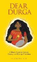 Dear Durga: A Mom's Guide to Activate Courage and Emerge Victorious - Shanita Liu - cover
