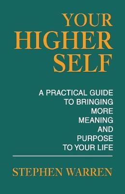 Your Higher Self: A Practical Guide to Bringing More Meaning and Purpose to Your Life - Stephen Warren - cover
