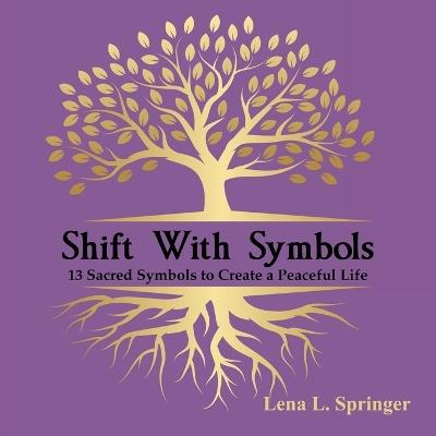Shift With Symbols: 13 Sacred Symbols to Create a Peaceful Life - Lena L Springer - cover