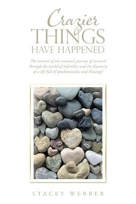Crazier Things Have Happened: The memoir of one woman's journey of survival through the world of infertility and the discovery of a life full of synchronicities and blessings! - Stacey Webber - cover