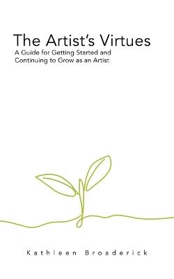 The Artist's Virtues: A Guide for Getting Started and Continuing to Grow as an Artist - Kathleen Broaderick - cover