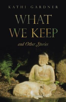 What We Keep: and Other Stories - Kathi Gardner - cover