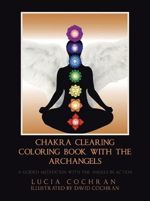 Chakra Clearing Coloring Book with the Archangels: A Guided Meditation with the Angels in Action - Lucia Cochran - cover