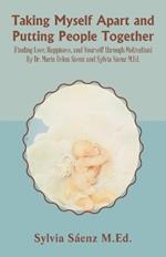 Taking Myself Apart and Putting People Together (Finding Love, Happiness, and Yourself through Motivation) By Dr. María Delua Sáenz and Sylvia Sáenz M.Ed.