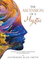The Ascension of a Mystic: A memoir of an incredible spiritual journey in a very ordinary way.