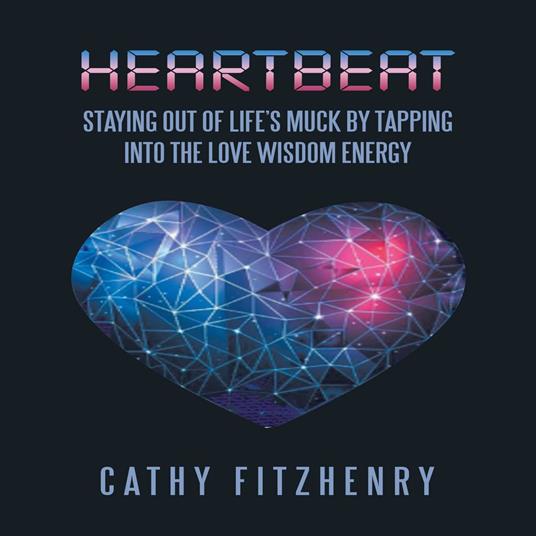 Heartbeat Staying Out of Life’s Muck by Tapping into the Love Wisdom Energy