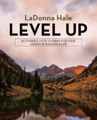 Level Up: Actionable Steps to Prime for Your Ascent in Business & Life - Ladonna Hale - cover
