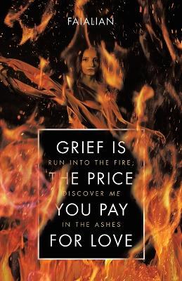 Grief Is the Price You Pay for Love: Run into the Fire; Discover Me in the Ashes - Faialian - cover