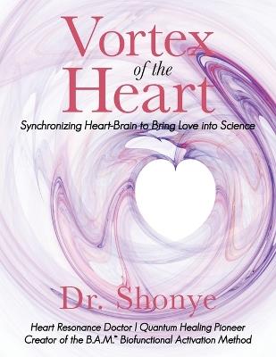 Vortex of the Heart: Synchronizing Heart-Brain to Bring Love Into Science - Dr Shonye - cover