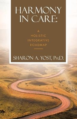 Harmony in Care: A Holistic Integrative Roadmap - Sharon A Yost - cover