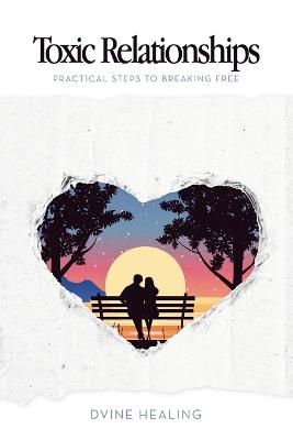 Toxic Relationships: Practical Steps to Breaking Free - Dvine Healing - cover