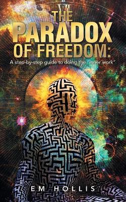 The Paradox of Freedom: A step-by-step guide to doing the "inner work" - Em Hollis - cover