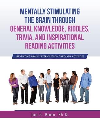 Mentally Stimulating the Brain Through General Knowledge, Riddles, Trivia, And Inspirational Reading Activities: Preventing Brain Deterioration Through Activities - Joe S Bean - cover