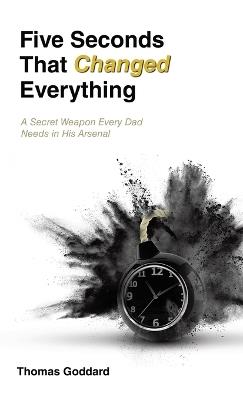 Five Seconds That Changed Everything: A Secret Weapon Every Dad Needs in His Arsenal - Thomas Goddard - cover