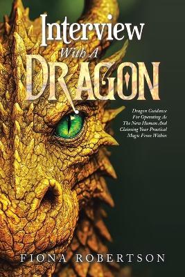 Interview With A Dragon: Dragon Guidance For Operating As The New Human And Claiming Your Practical Magic From Within - Fiona Robertson - cover