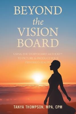 Beyond the Vision Board: Using the Storyboard Method to Picture & Produce Your Preferred Reality - Tanya Thompson Mpa Cpm - cover