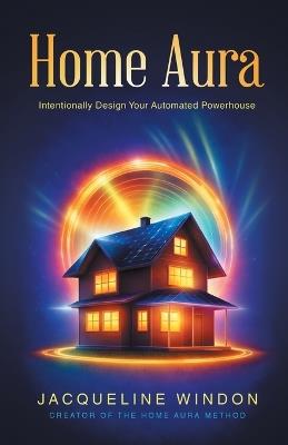 Home Aura: Intentionally Design Your Automated Powerhouse - Jacqueline Windon - cover