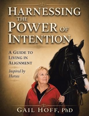 Harnessing the Power of Intention: A Guide to Living In Alignment, Inspired by Horses - Gail Hoff - cover