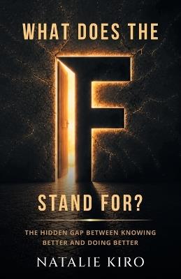 What Does The F Stand For?: The Hidden Gap Between Knowing Better and Doing Better - Natalie Kiro - cover