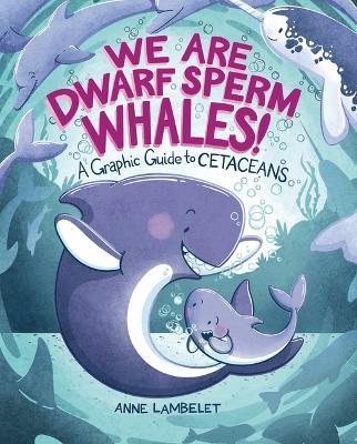 We Are Dwarf Sperm Whales!: A Graphic Guide to Cetaceans - Anne Lambelet - cover