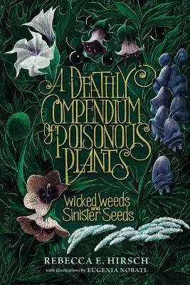 A Deathly Compendium of Poisonous Plants: Wicked Weeds and Sinister Seeds - Rebecca E. Hirsch - cover